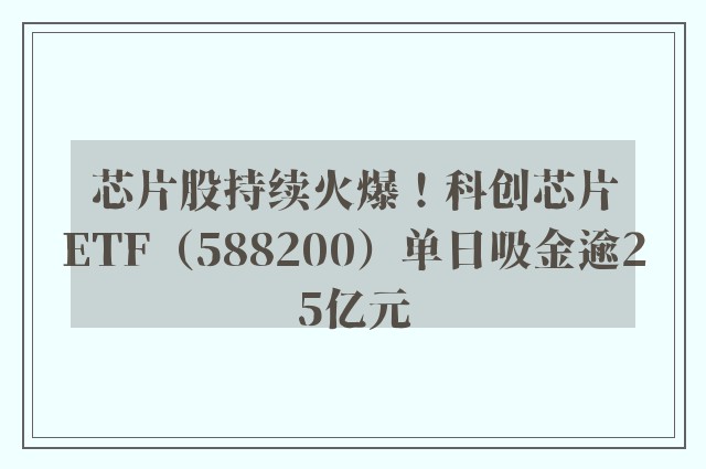 芯片股持续火爆！科创芯片ETF（588200）单日吸金逾25亿元