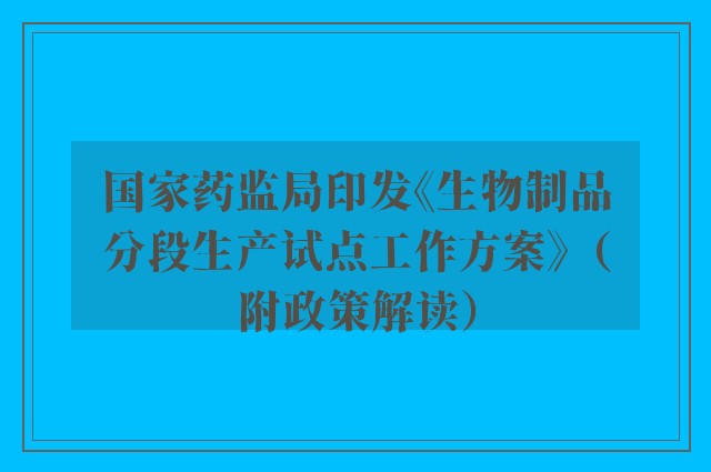 国家药监局印发《生物制品分段生产试点工作方案》（附政策解读）