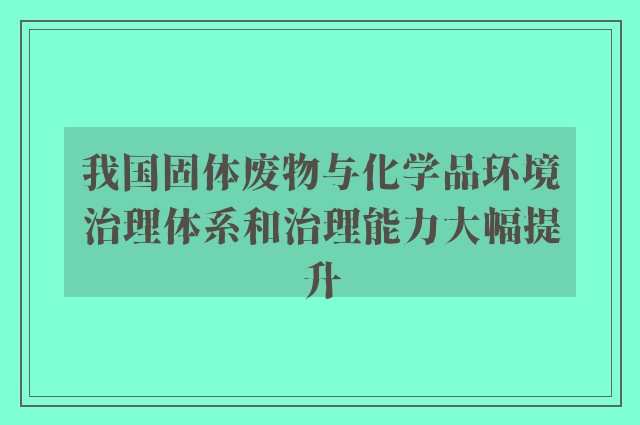 我国固体废物与化学品环境治理体系和治理能力大幅提升