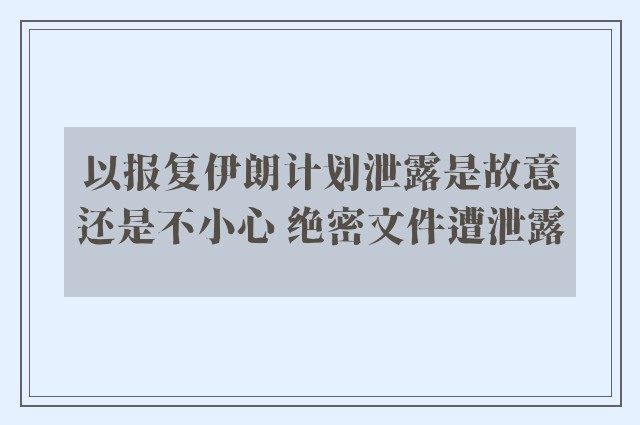 以报复伊朗计划泄露是故意还是不小心 绝密文件遭泄露