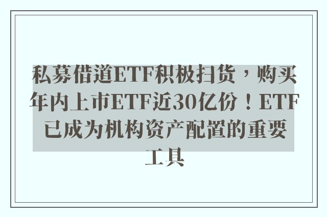 私募借道ETF积极扫货，购买年内上市ETF近30亿份！ETF已成为机构资产配置的重要工具