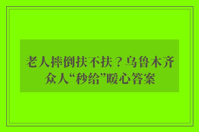 老人摔倒扶不扶？乌鲁木齐众人“秒给”暖心答案