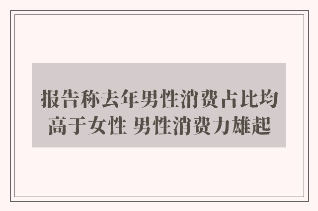 报告称去年男性消费占比均高于女性 男性消费力雄起