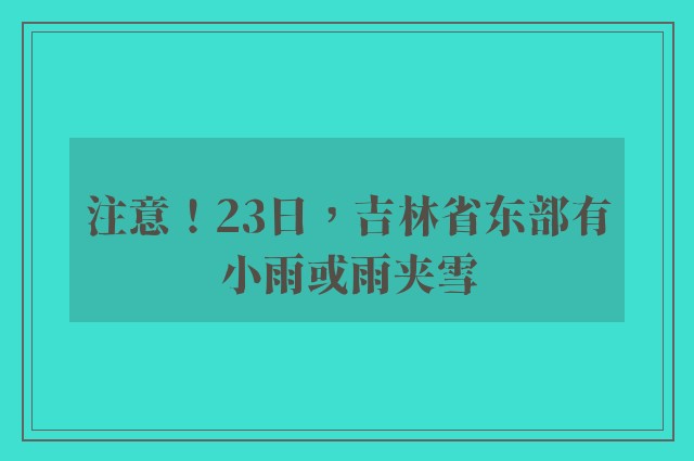 注意！23日，吉林省东部有小雨或雨夹雪