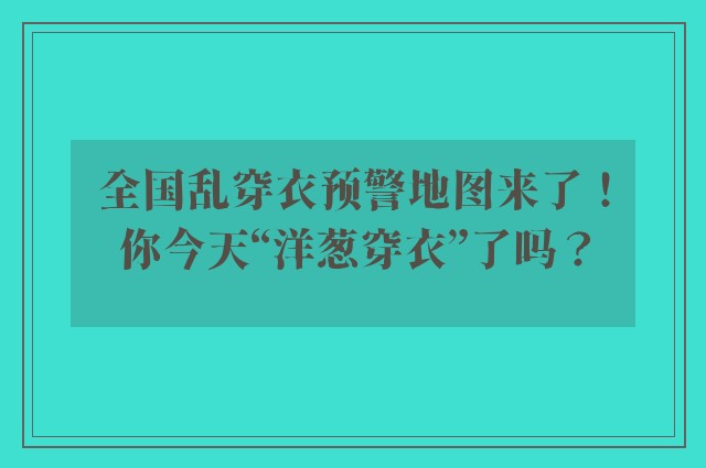 全国乱穿衣预警地图来了！你今天“洋葱穿衣”了吗？