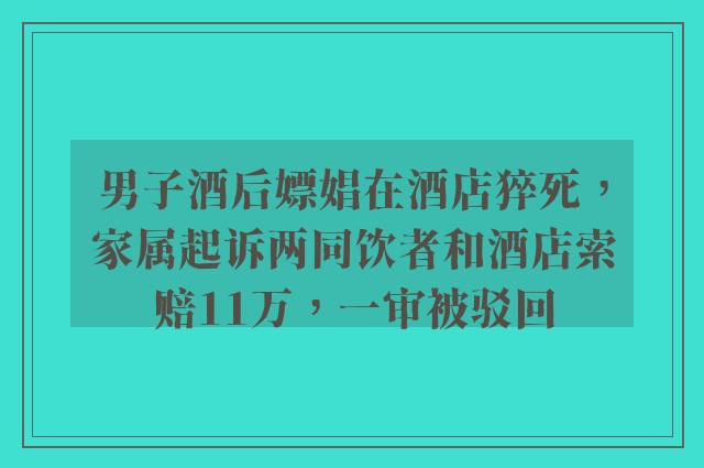 男子酒后嫖娼在酒店猝死，家属起诉两同饮者和酒店索赔11万，一审被驳回