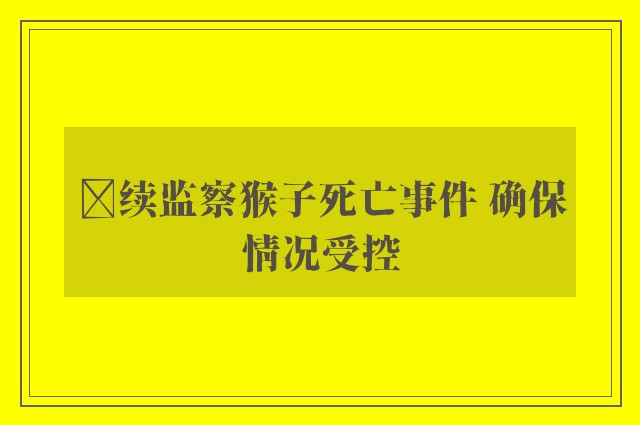 ﻿续监察猴子死亡事件 确保情况受控