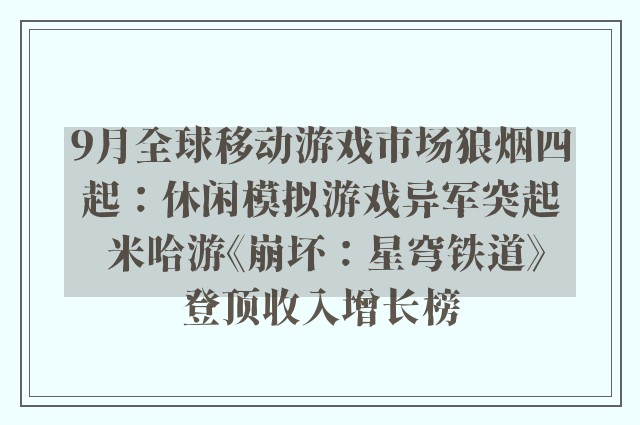 9月全球移动游戏市场狼烟四起：休闲模拟游戏异军突起 米哈游《崩坏：星穹铁道》登顶收入增长榜