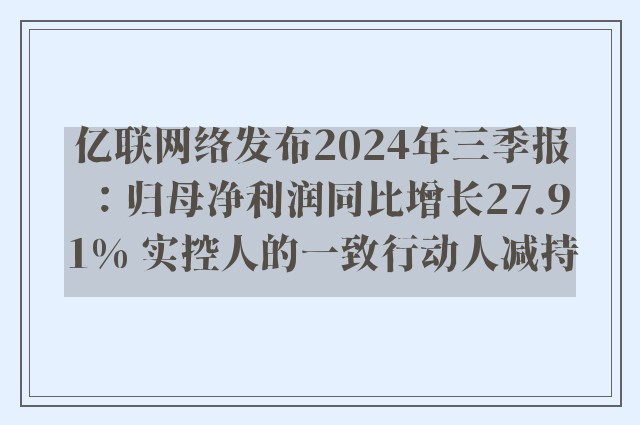 亿联网络发布2024年三季报：归母净利润同比增长27.91% 实控人的一致行动人减持