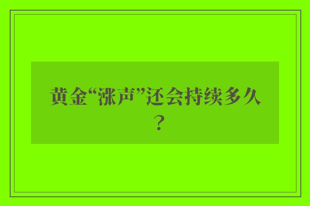 黄金“涨声”还会持续多久？