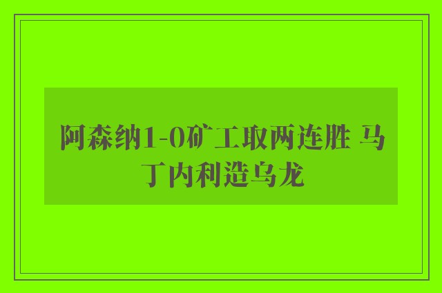 阿森纳1-0矿工取两连胜 马丁内利造乌龙