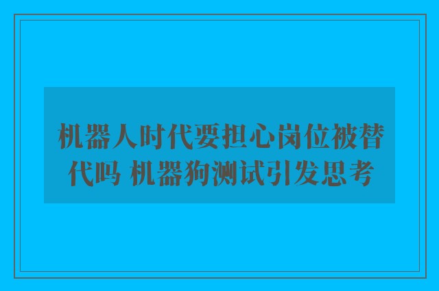 机器人时代要担心岗位被替代吗 机器狗测试引发思考