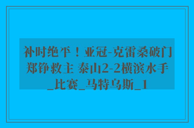 补时绝平！亚冠-克雷桑破门郑铮救主 泰山2-2横滨水手_比赛_马特乌斯_1