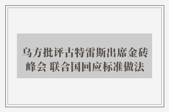 乌方批评古特雷斯出席金砖峰会 联合国回应标准做法