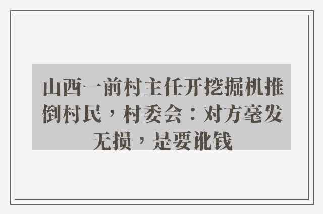 山西一前村主任开挖掘机推倒村民，村委会：对方毫发无损，是要讹钱