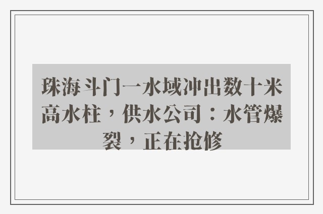 珠海斗门一水域冲出数十米高水柱，供水公司：水管爆裂，正在抢修