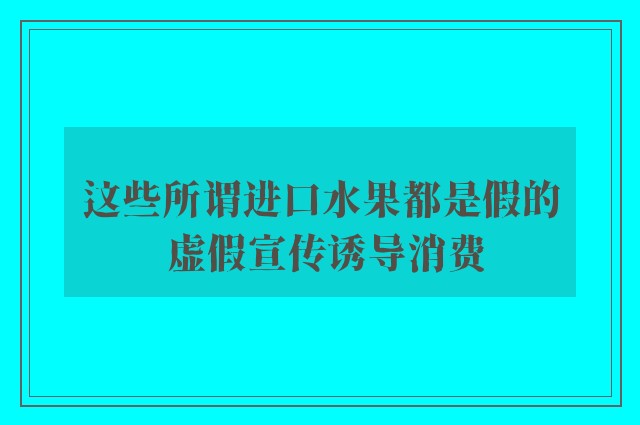 这些所谓进口水果都是假的 虚假宣传诱导消费