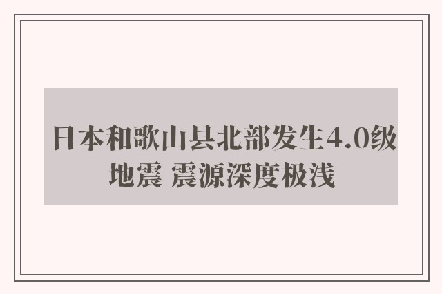 日本和歌山县北部发生4.0级地震 震源深度极浅