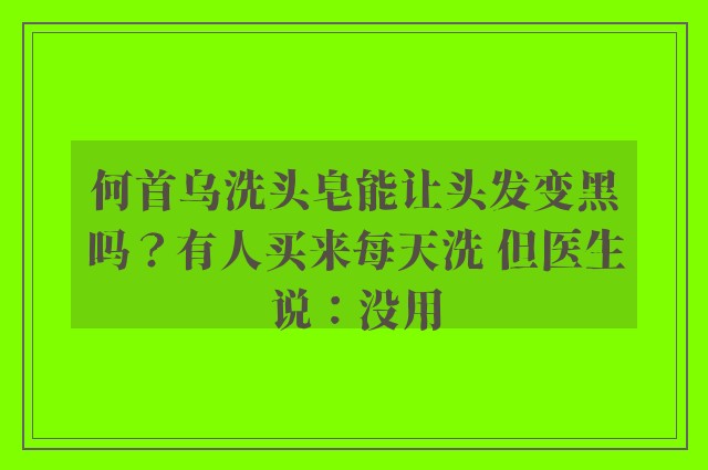 何首乌洗头皂能让头发变黑吗？有人买来每天洗 但医生说：没用