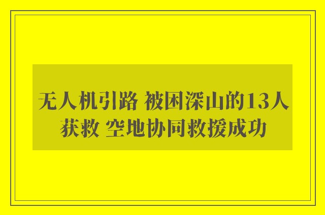 无人机引路 被困深山的13人获救 空地协同救援成功