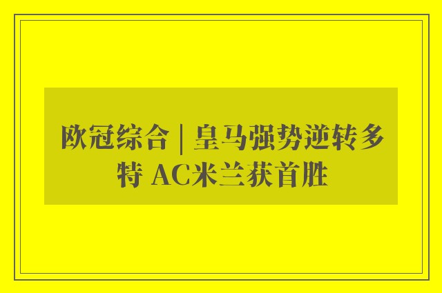 欧冠综合 | 皇马强势逆转多特 AC米兰获首胜