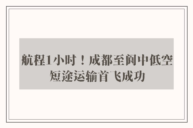 航程1小时！成都至阆中低空短途运输首飞成功