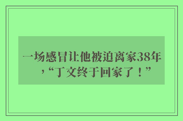 一场感冒让他被迫离家38年，“丁文终于回家了！”