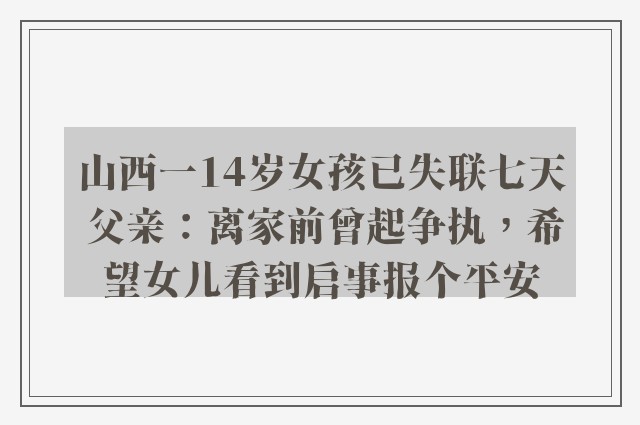 山西一14岁女孩已失联七天 父亲：离家前曾起争执，希望女儿看到启事报个平安