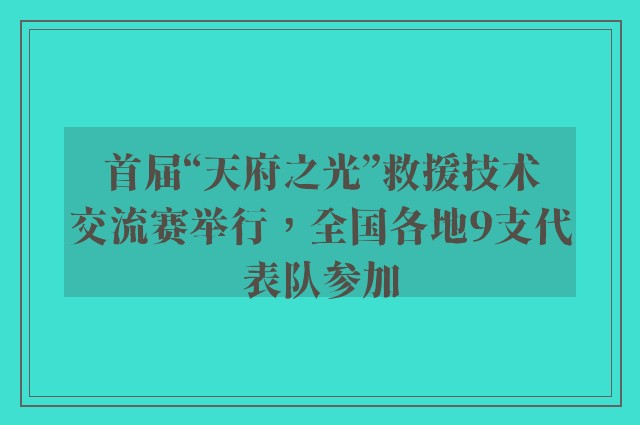 首届“天府之光”救援技术交流赛举行，全国各地9支代表队参加