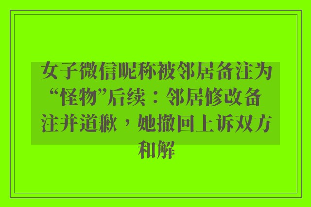 女子微信昵称被邻居备注为“怪物”后续：邻居修改备注并道歉，她撤回上诉双方和解