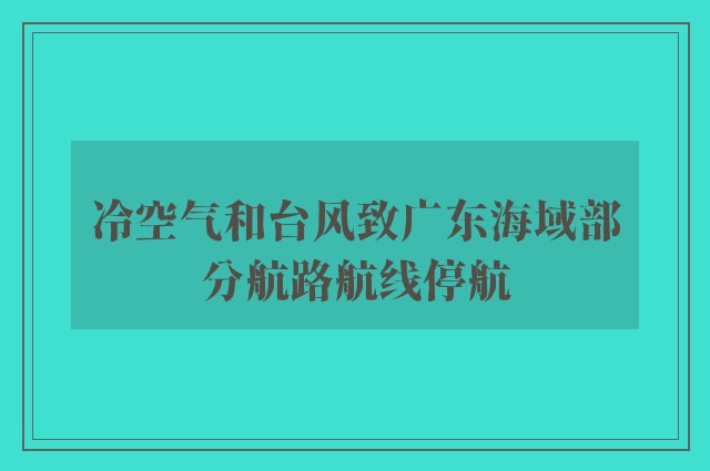 冷空气和台风致广东海域部分航路航线停航