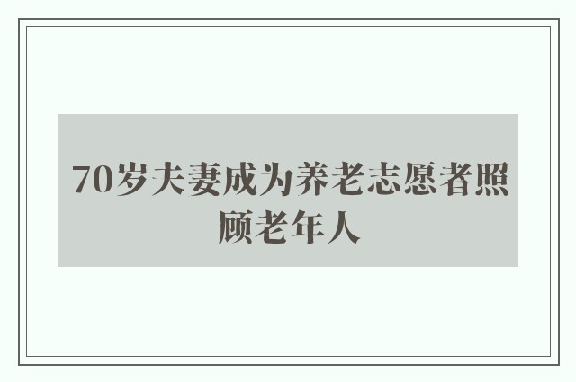 70岁夫妻成为养老志愿者照顾老年人