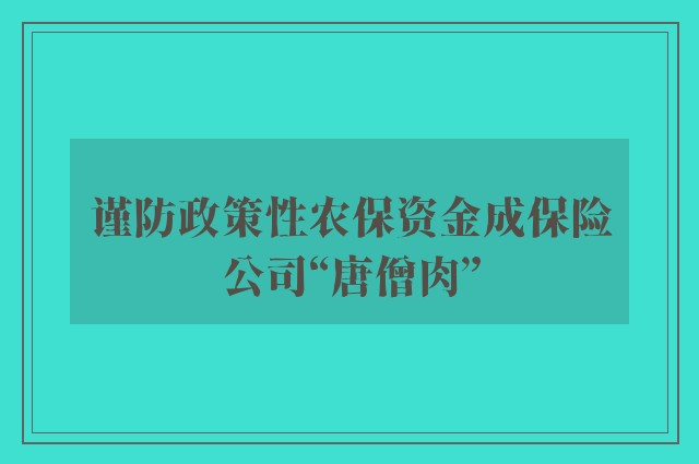 谨防政策性农保资金成保险公司“唐僧肉”