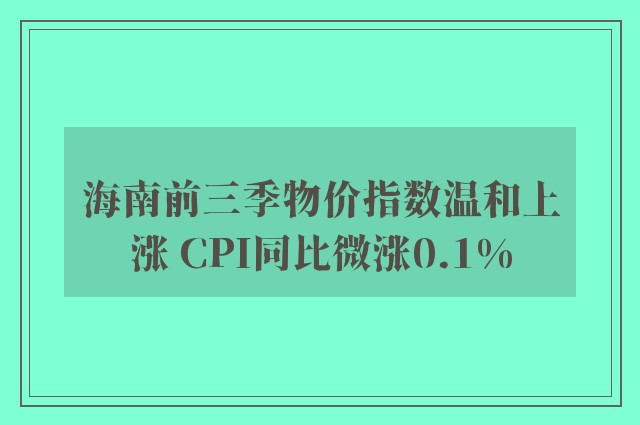 海南前三季物价指数温和上涨 CPI同比微涨0.1%