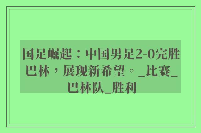 国足崛起：中国男足2-0完胜巴林，展现新希望。_比赛_巴林队_胜利