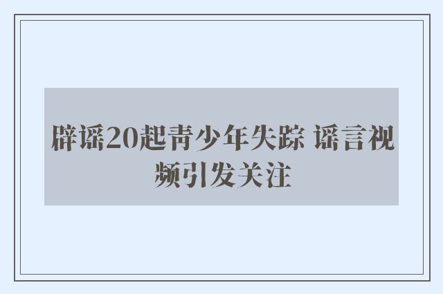 辟谣20起青少年失踪 谣言视频引发关注