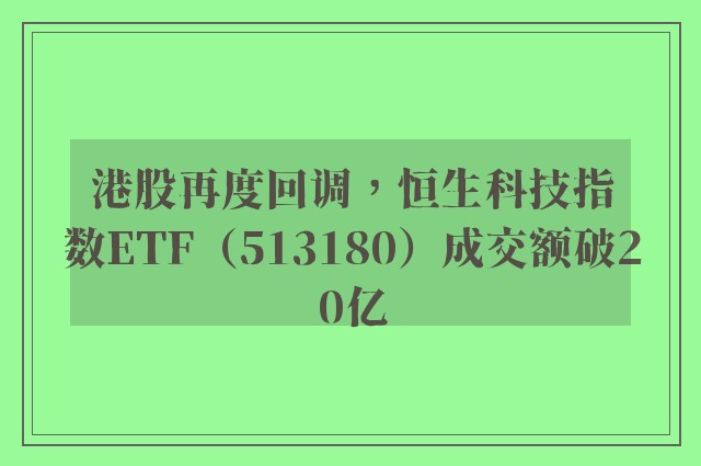 港股再度回调，恒生科技指数ETF（513180）成交额破20亿