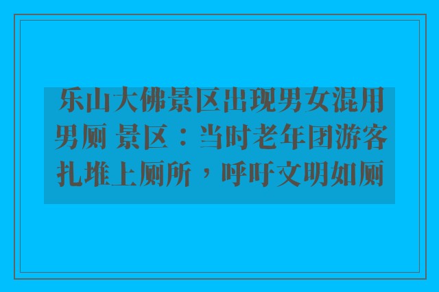 乐山大佛景区出现男女混用男厕 景区：当时老年团游客扎堆上厕所，呼吁文明如厕