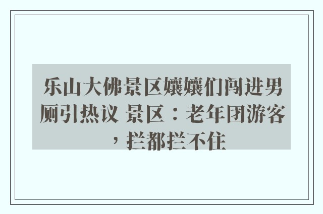 乐山大佛景区孃孃们闯进男厕引热议 景区：老年团游客，拦都拦不住