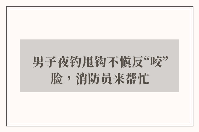 男子夜钓甩钩不慎反“咬”脸，消防员来帮忙