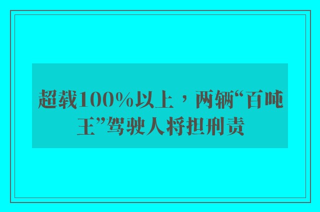 超载100%以上，两辆“百吨王”驾驶人将担刑责