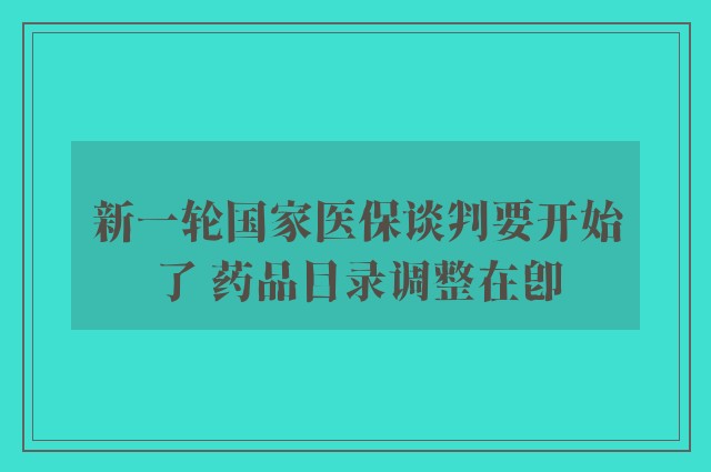 新一轮国家医保谈判要开始了 药品目录调整在即