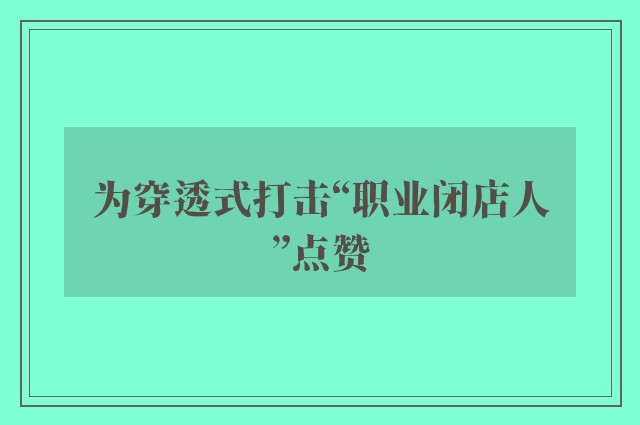 为穿透式打击“职业闭店人”点赞