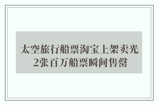 太空旅行船票淘宝上架卖光 2张百万船票瞬间售罄