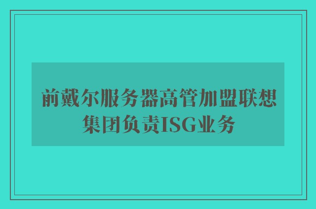 前戴尔服务器高管加盟联想集团负责ISG业务