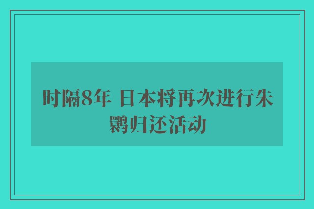 时隔8年 日本将再次进行朱鹮归还活动