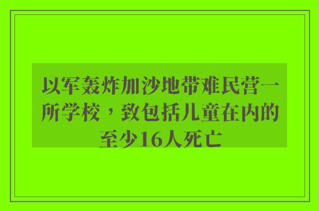 以军轰炸加沙地带难民营一所学校，致包括儿童在内的至少16人死亡