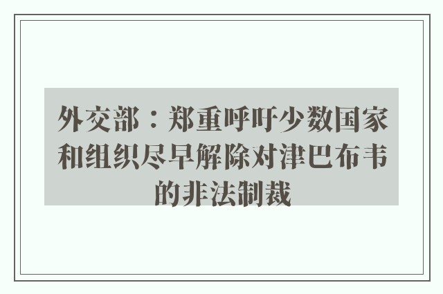 外交部：郑重呼吁少数国家和组织尽早解除对津巴布韦的非法制裁