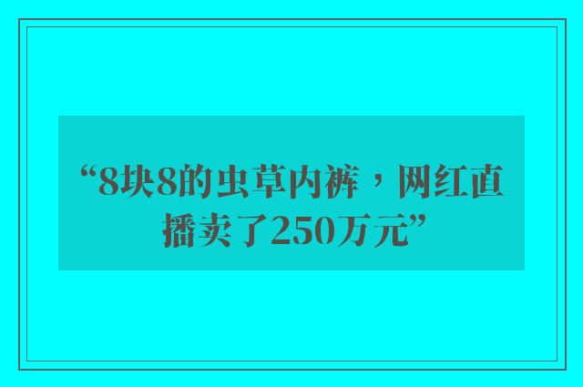 “8块8的虫草内裤，网红直播卖了250万元”