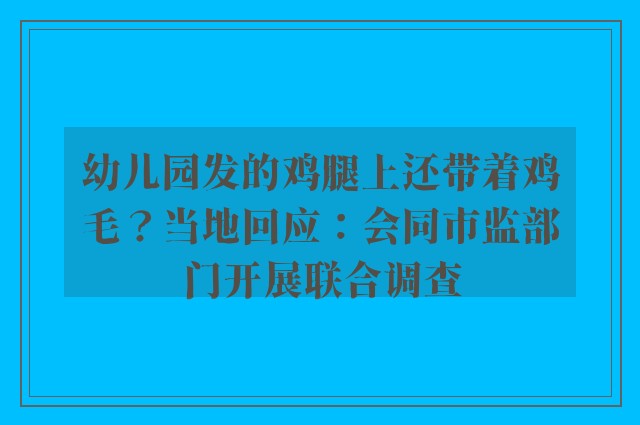 幼儿园发的鸡腿上还带着鸡毛？当地回应：会同市监部门开展联合调查